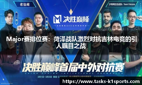 Major赛排位赛：菏泽战队激烈对抗吉林电竞的引人瞩目之战