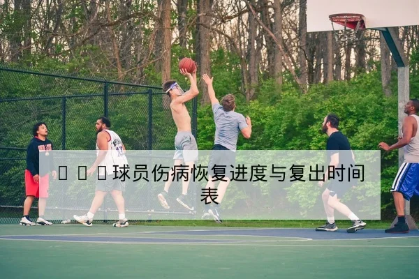 NBA球员伤病恢复进度与复出时间表